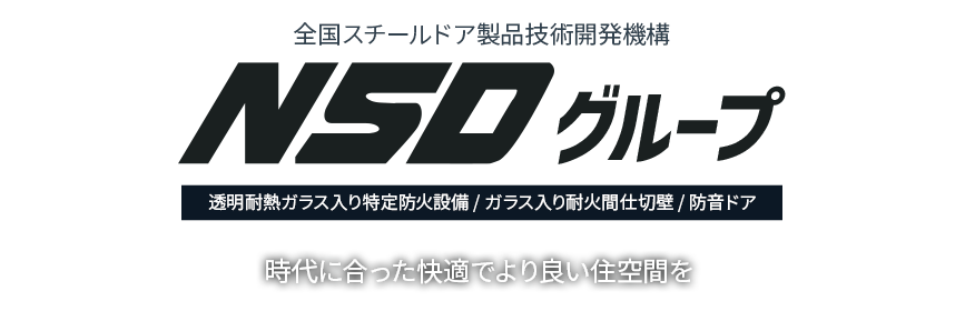 全国スチールドア製品技術開発機構 NSDグループ 透明耐熱ガラス入り特定防火設備 / ガラス入り耐火間仕切壁 / 防音ドア 時代に合った快適でより良い住空間を